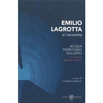 Emilio Lagrotta si racconta. Acqua, territorio, sviluppo un sogno appulo-lucano