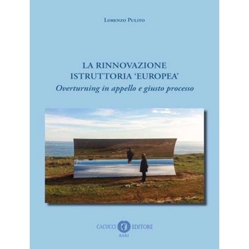 La rinnovazione istruttoria «europea». Overturning in appello e giusto processo. Nuova ediz.