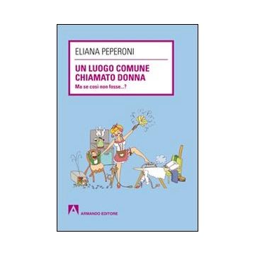 Un luogo comune chiamato donna. Ma se così non fosse... ?