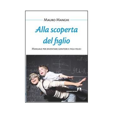 Alla scoperta del figlio. Manuale per diventare genitori e figli felici