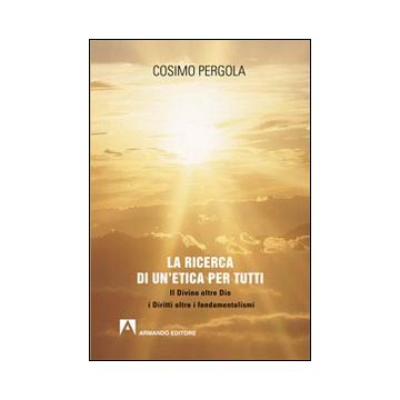 La ricerca di un'etica per tutti. Il divino oltre Dio i diritti oltre i fondamentalismi