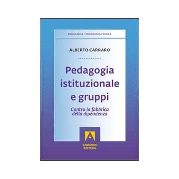 Pedagogia istituzionale e gruppi. Contro la fabbrica della dipendenza