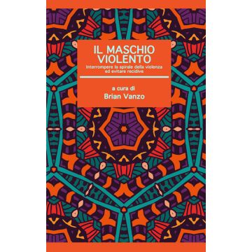 Il maschio violento. Interrompere la spirale della violenza ed evitare recidive