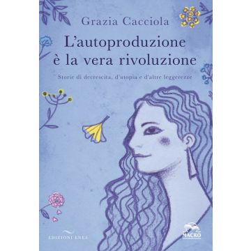 L'autoproduzione è la vera rivoluzione. Storie di decrescita, d'utopia e d'altre leggerezze