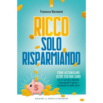 Ricco solo risparmiando. Come accumulare oltre 250.000 euro con un normale stipendio, risparmiando il giusto e investendo in modo sicuro