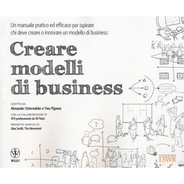Creare modelli di business. Un manuale pratico ed efficace per ispirare chi deve creare o innovare un modello di business