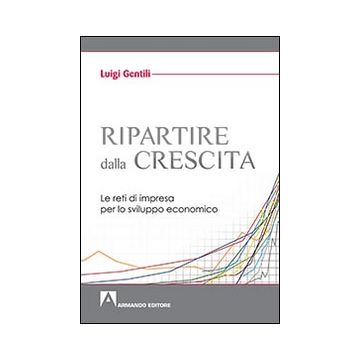 Ripartire dalla crescita. Le reti d'impresa per lo sviluppo economico