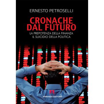 Cronache dal futuro. La prepotenza della finanza, il suicidio della politica