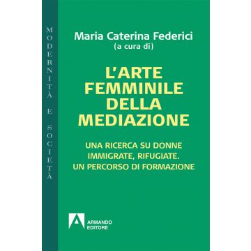 L'arte femminile della mediazione. Una ricerca su donne immigrate, rifugiate. Un percorso di formazione