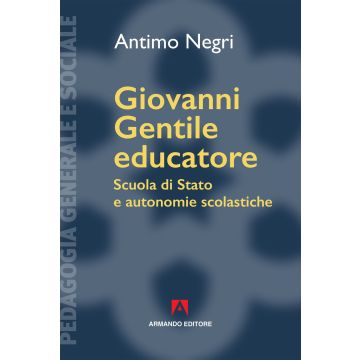 Giovanni Gentile educatore. Scuola di Stato e autonomie scolastiche