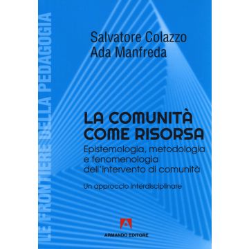 La comunità come risorsa. Epistemologia, metodologia e fenomenologia dell'intervento di comunità. Un approccio interdisciplinare