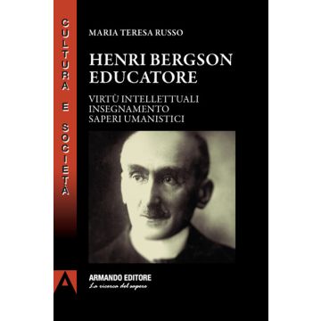 Henri Bergson educatore. Virtù intellettuali insegnamento saperi umanistici