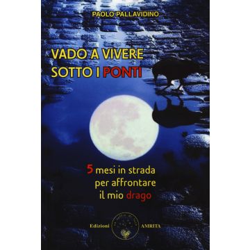 Vado a vivere sotto i ponti. 5 mesi in strada per affrontare il mio drago