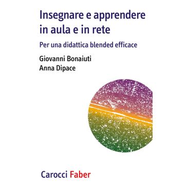 Insegnare e apprendere in aula e in rete. Per una didattica blended efficace