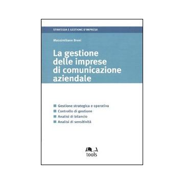 La gestione delle imprese di comunicazione aziendale. Gestione strategica e operativa, controllo di gestione, analisi di bilancio, analisi di sensitività