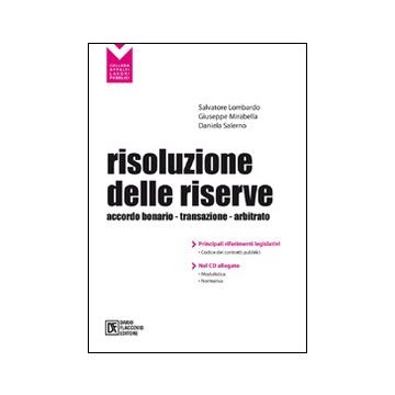 Risoluzione delle riserve. Accordo bonario. Transazione. Arbitrato. Con CD-ROM