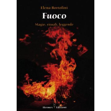 Fuoco. Magie, rituali, leggende