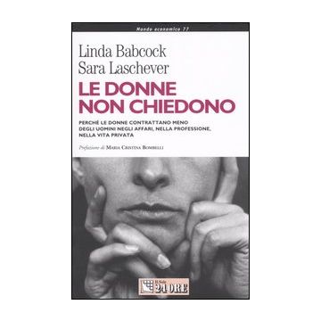 Le donne non chiedono. Perché le donne contrattano meno degli uomini negli affari, nella professione, nella vita privata