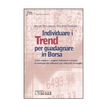Individuare i trend per guadagnare in borsa. Come vagliare i migliori indicatori e trovare le strategie più efficienti e utilizzarli al meglio
