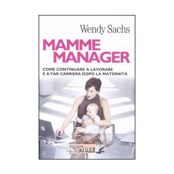 Mamme manager. Come continuare a lavorare e a far carriera dopo la maternità