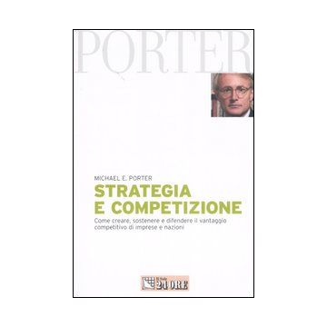 Strategia e competizione. Come creare, sostenere e difendere il vantaggio competitivo di imprese e nazioni