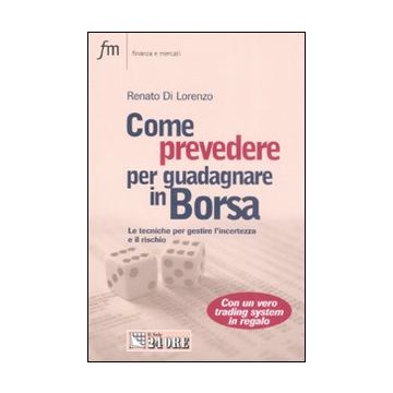 Come prevedere per guadagnare in Borsa. Le tecniche per gestire l'incertezza e il rischio