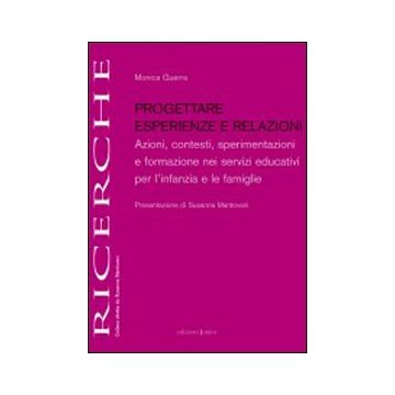 Progettare esperienze e relazioni. Azioni, contesti, sperimentazioni e formazione nei servizi educativi per l'infanzia e le famiglie