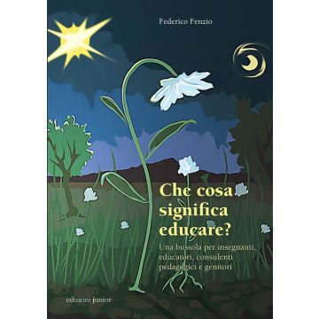 Che cosa significa educare? Una bussola per insegnanti, educatori, consulenti pedagogici e genitori