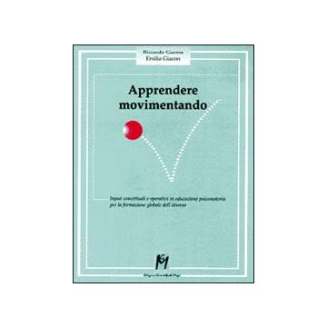 Apprendere movimentando. Input concettuali e operativi in educazione psicomotoria per la formazione globale dell'alunno