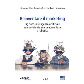 Reinventare il marketing. Big data, intelligenza artificiale, realtà virtuale, realtà aumentata e robotica