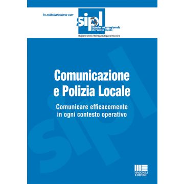 Comunicazione e polizia locale. Comunicare efficacemente in ogni contesto operativo