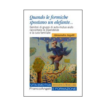 Quando le formiche spostano un elefante. Genitori di gruppi di auto-mutuo aiuto raccontano le dipendenze e la cura familiare