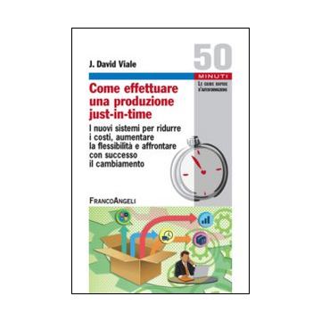 Come effettuare una produzione just-in-time. I nuovi sistemi per ridurre i costi, aumentare la flessibilità e affrontare con successo il cambiamento