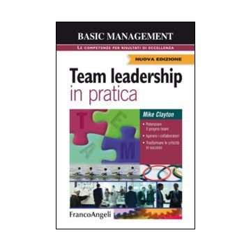Team leadership in pratica. Potenziare il proprio team. Ispirare i collaboratori. Trasformare le criticità in successi