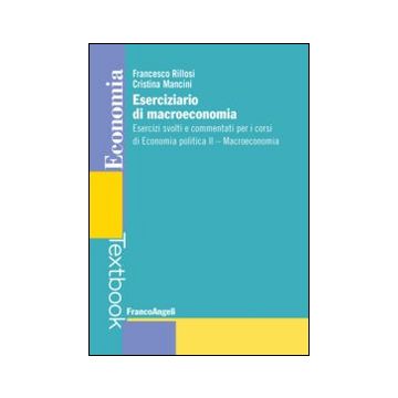 Eserciziario di macroeconomia. Esercizi svolti e commentati per i corsi di economia politica II. Macroeconomia