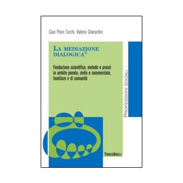 La mediazione dialogica. Fondazione scientifica, metodo e prassi in ambito penale, civile e commerciale, familiare e di comunità