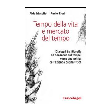 Tempo della vita e mercato del tempo. Dialoghi tra filosofia ed economia sul tempo: verso una critica dell'azienda capitalistica