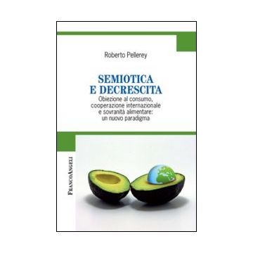 Semiotica e decrescita. Obiezione al consumo, cooperazione internazionale e sovranità alimentare: un nuovo paradigma