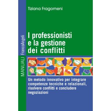 I professionisti e la gestione dei conflitti. Un metodo innovativo per integrare competenze tecniche e relazionali, risolvere conflitti e concludere negoziazioni