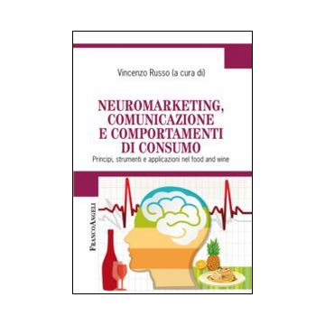 Neuromarketing, comunicazione e comportamenti di consumo. Principi, strumenti e applicazioni nel food and wine