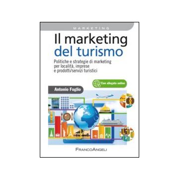 Il marketing del turismo. Politiche e strategie di marketing per località, imprese e prodotti/servizi turistici
