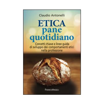 Etica pane quotidiano. Concetti chiave e linee guida di sviluppo dei comportamenti etici nella professione