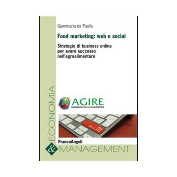 Food marketing: web e social. Strategie di business online per avere successo nell'agroalimentare