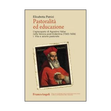 Pastoralità ed educazione. L'episcopato di Agostino Valier nella Verona post-tridentina (1565-1606)