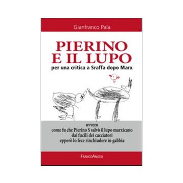 Pierino e il lupo. Per una critica a Sraffa dopo Marx. Ovvero come fu che Pierino S salvò il lupo marxicano dai fucili dei cacciatori epperò lo fece rinchiudere...