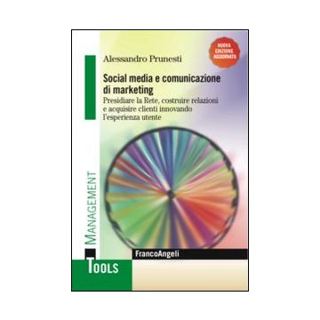 Social media e comunicazione di marketing. Presidiare la Rete, costruire relazioni e acquisire clienti innovando l'esperienza utente