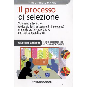 Il processo di selezione. Strumenti e tecniche (colloquio, test, assessment di selezione). Manuale pratico applicativo con test ed esercitazioni