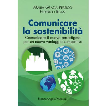 Comunicare la sostenibilità. Comunicare il nuovo paradigma per un nuovo vantaggio competitivo