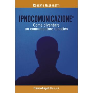 Ipnocomunicazione®. Come diventare un comunicatore ipnotico
