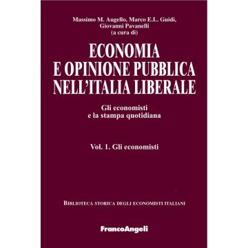 Economia e opinione pubblica nell'Italia liberale. Gli economisti e la stampa quotidiana. Vol. 1: Gli economisti
